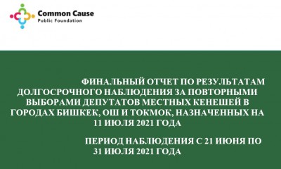 Финальный отчет по результатам долгосрочного наблюдения за ходом подготовки и проведения повторных выборов депутатов местных кенешей в городах Бишкек, Ош и Токмок, прошедших 11 июля 2021 года.