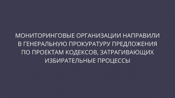 Мониторинговые организации направили в генеральную прокуратуру предложения по проектам кодексов, затрагивающих избирательные процессы